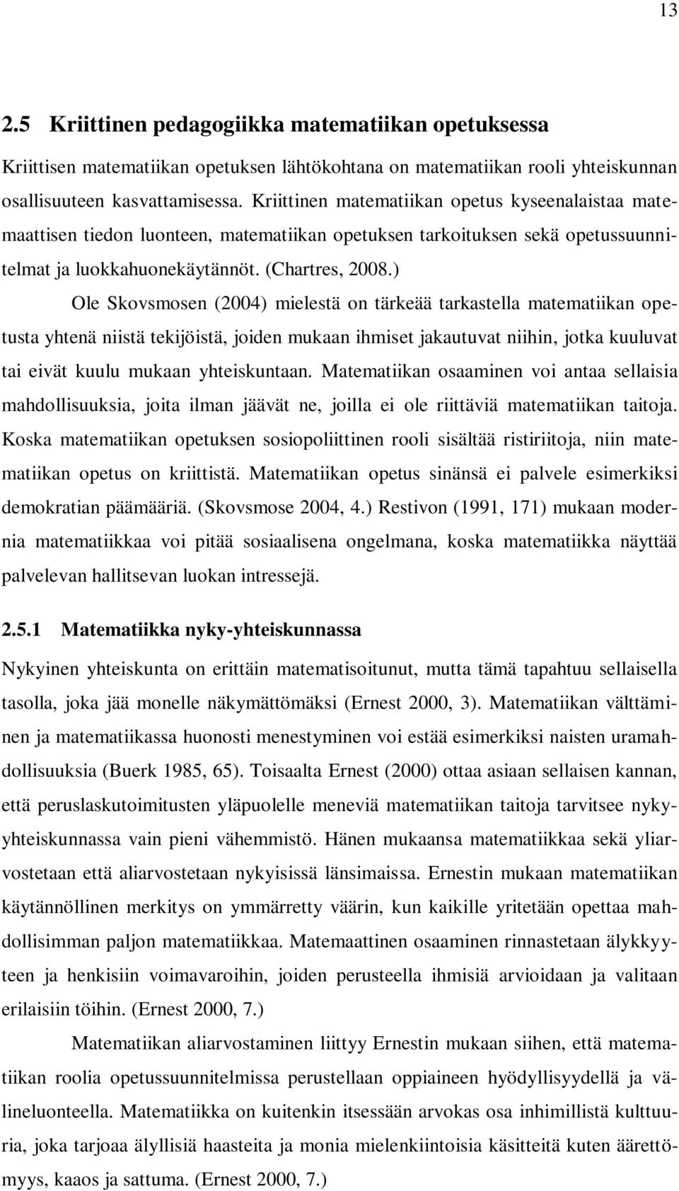 ) Ole Skovsmosen (2004) mielestä on tärkeää tarkastella matematiikan opetusta yhtenä niistä tekijöistä, joiden mukaan ihmiset jakautuvat niihin, jotka kuuluvat tai eivät kuulu mukaan yhteiskuntaan.