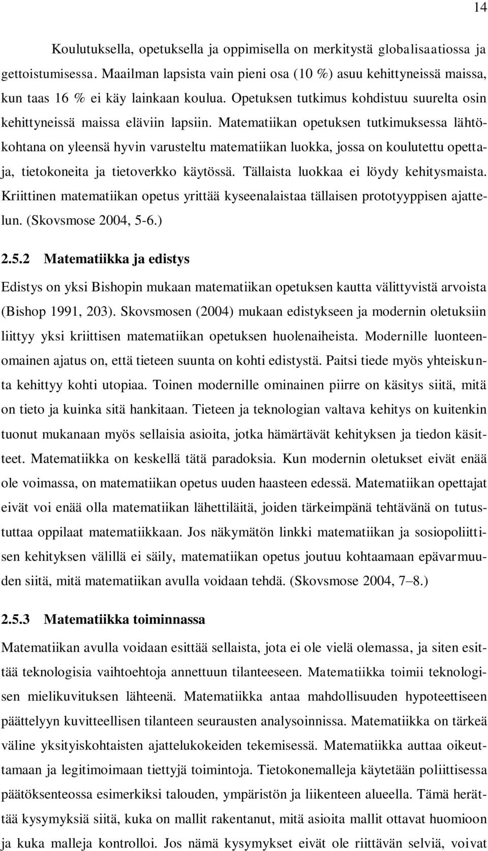 Matematiikan opetuksen tutkimuksessa lähtökohtana on yleensä hyvin varusteltu matematiikan luokka, jossa on koulutettu opettaja, tietokoneita ja tietoverkko käytössä.