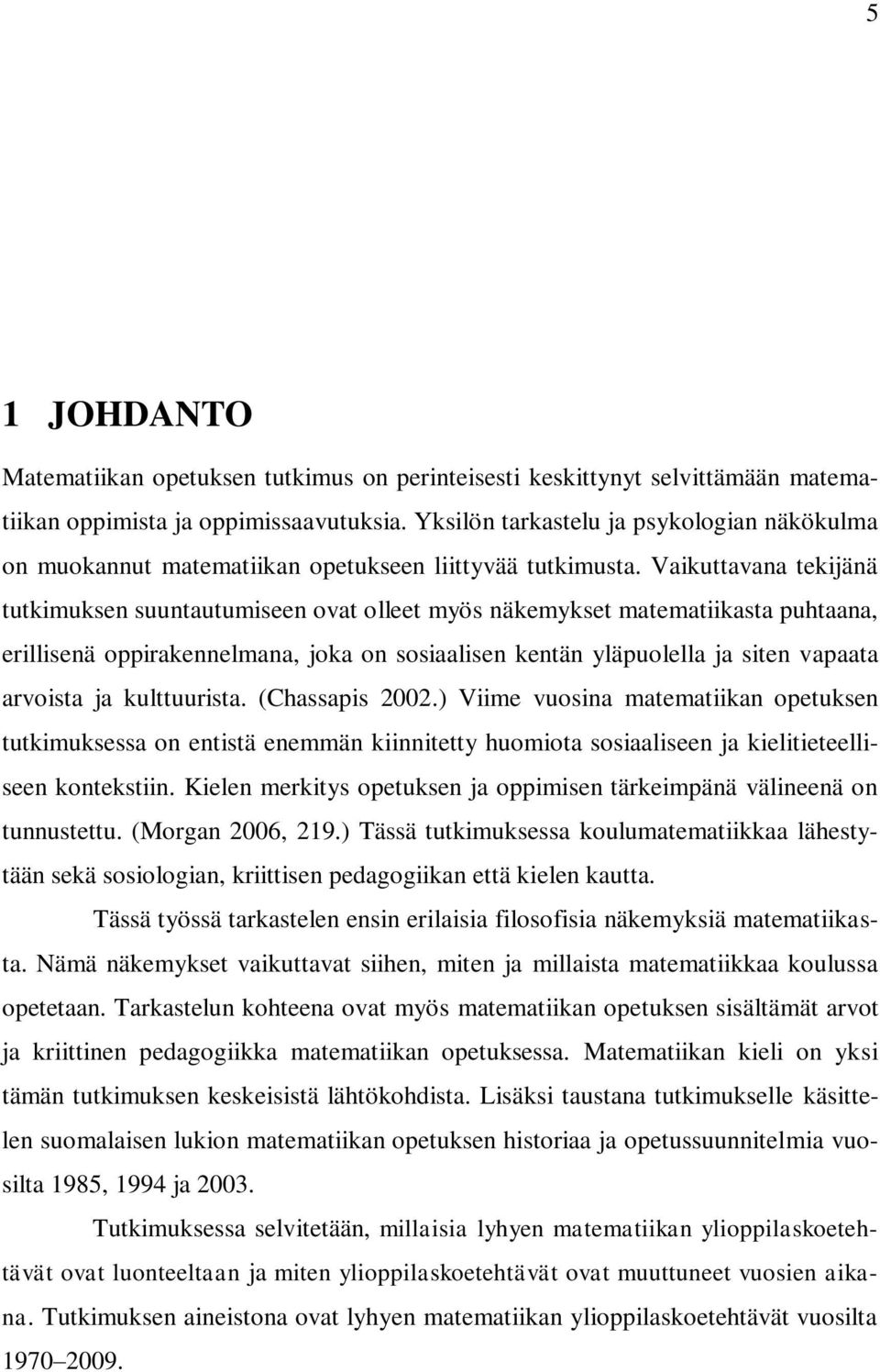 Vaikuttavana tekijänä tutkimuksen suuntautumiseen ovat olleet myös näkemykset matematiikasta puhtaana, erillisenä oppirakennelmana, joka on sosiaalisen kentän yläpuolella ja siten vapaata arvoista ja