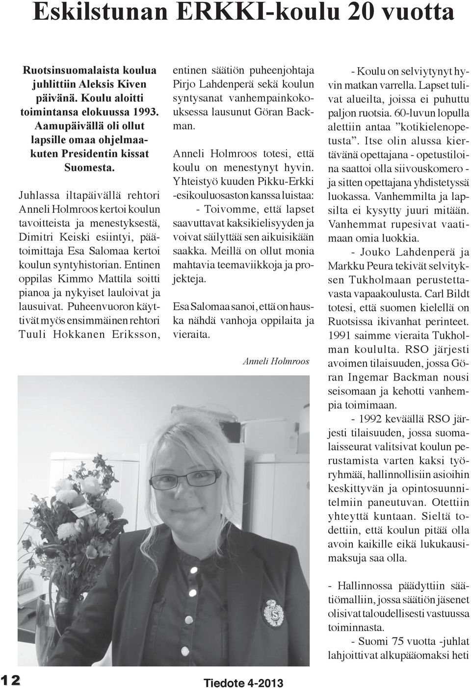 Juhlassa iltapäivällä rehtori Anneli Holmroos kertoi koulun tavoitteista ja menestyksestä, Dimitri Keiski esiintyi, päätoimittaja Esa Salomaa kertoi koulun syntyhistorian.