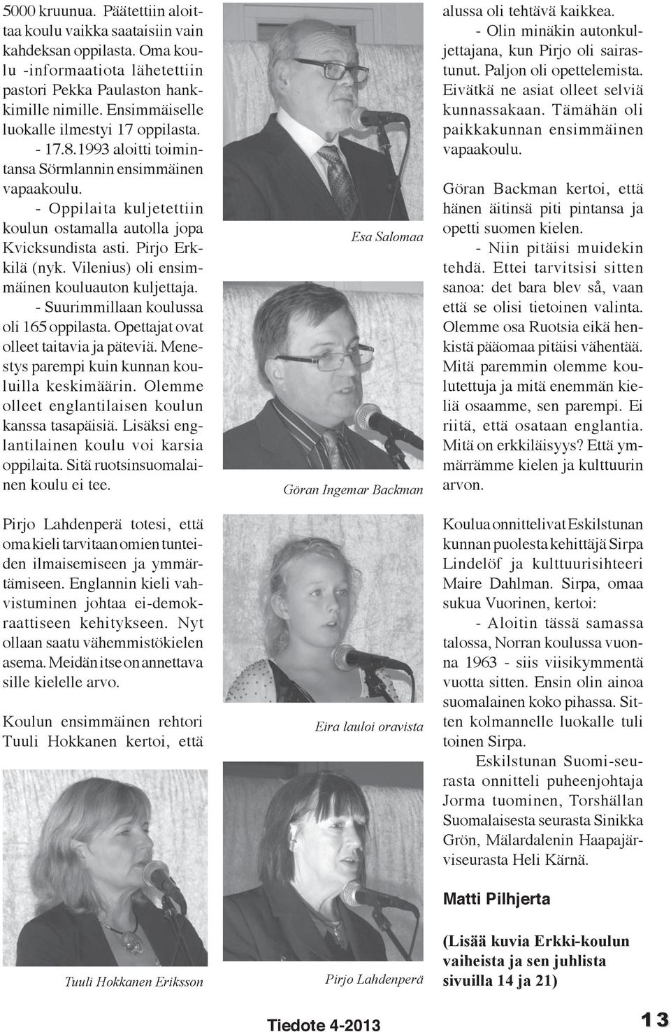 Pirjo Erkkilä (nyk. Vilenius) oli ensimmäinen kouluauton kuljettaja. - Suurimmillaan koulussa oli 165 oppilasta. Opettajat ovat olleet taitavia ja päteviä.