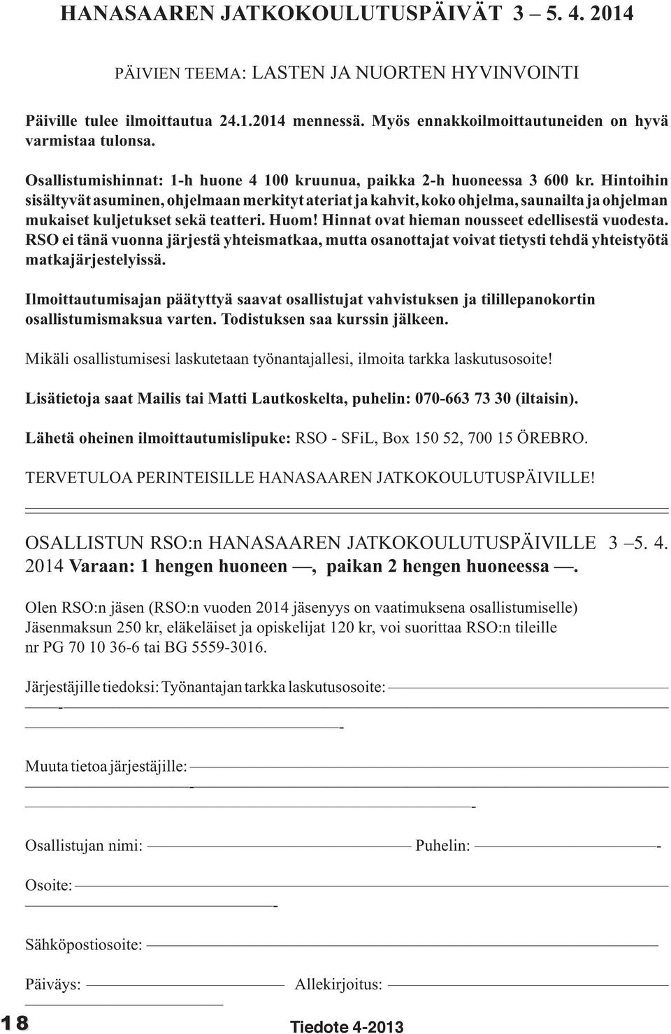 Hintoihin sisältyvät asuminen, ohjelmaan merkityt ateriat ja kahvit, koko ohjelma, saunailta ja ohjelman mukaiset kuljetukset sekä teatteri. Huom! Hinnat ovat hieman nousseet edellisestä vuodesta.