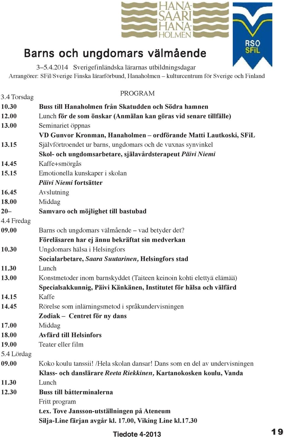 00 Seminariet öppnas VD Gunvor Kronman, Hanaholmen ordförande Matti Lautkoski, SFiL 13.