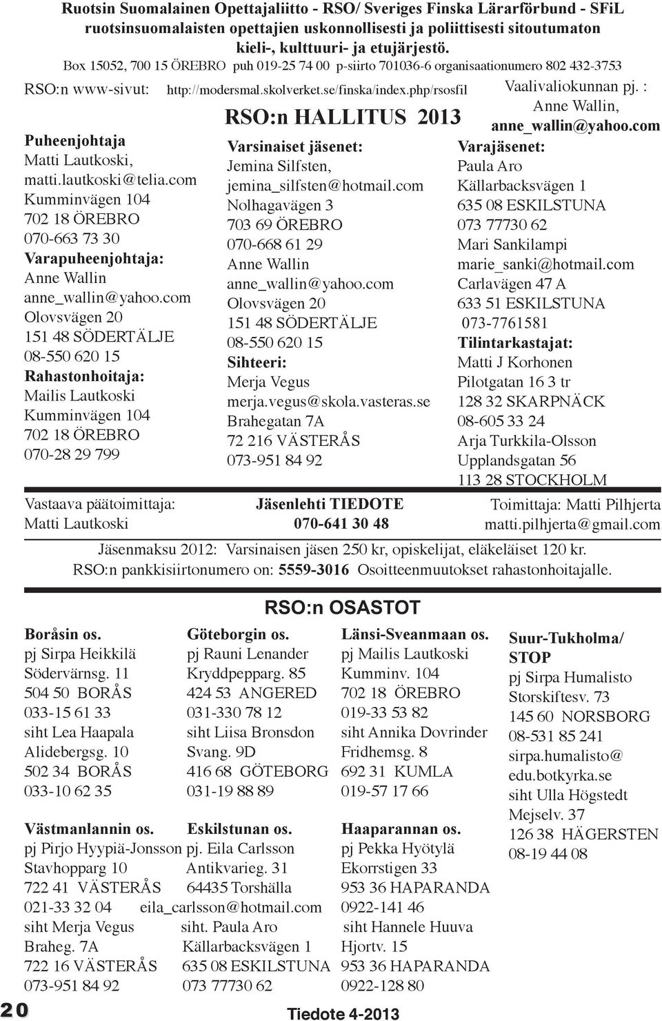 : Anne Wallin, Puheenjohtaja Matti Lautkoski, matti.lautkoski@telia.com Kumminvägen 104 702 18 ÖREBRO 070-663 73 30 Varapuheenjohtaja: Anne Wallin anne_wallin@yahoo.