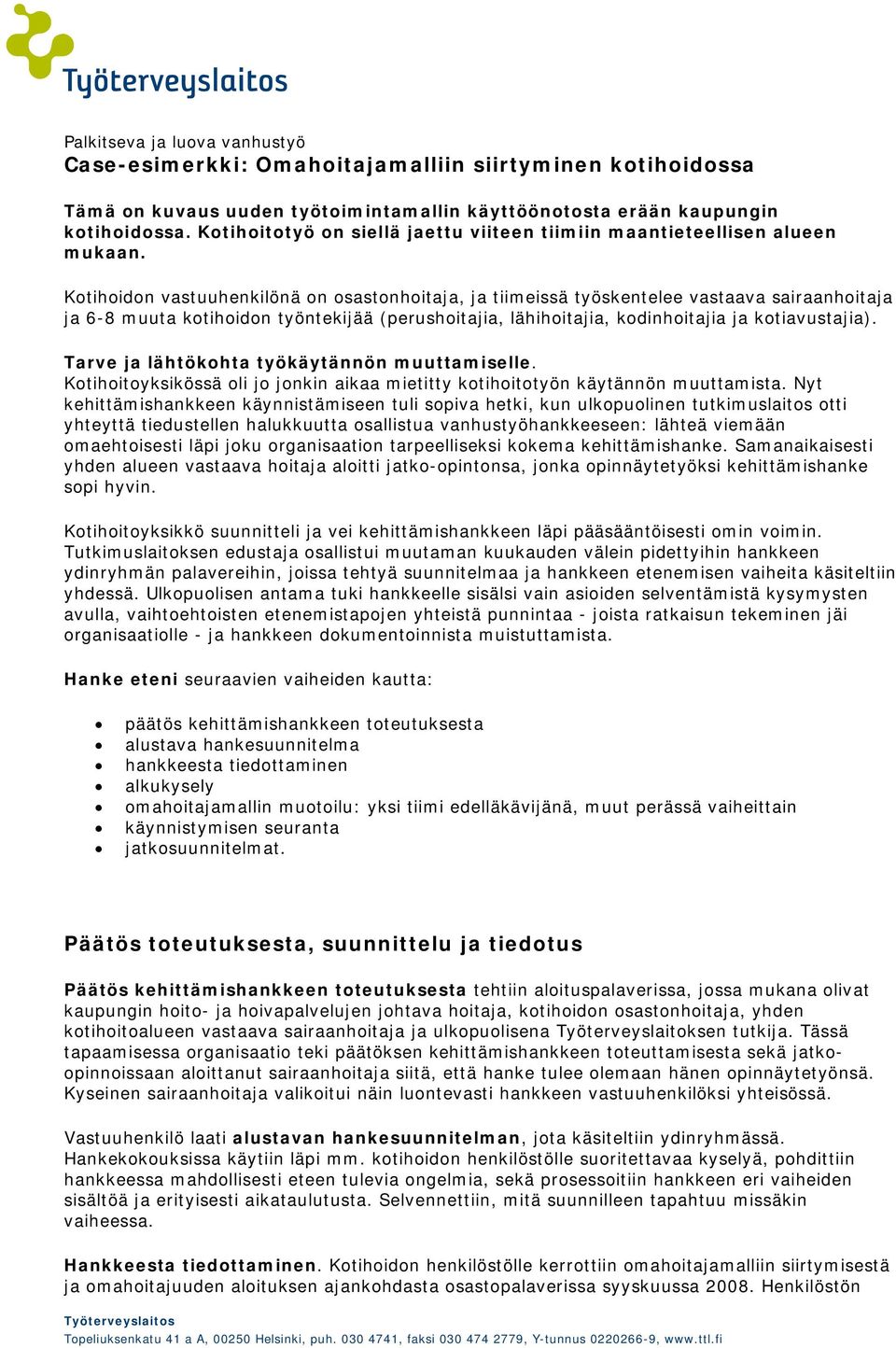 Kotihoidon vastuuhenkilönä on osastonhoitaja, ja tiimeissä työskentelee vastaava sairaanhoitaja ja 6-8 muuta kotihoidon työntekijää (perushoitajia, lähihoitajia, kodinhoitajia ja kotiavustajia).