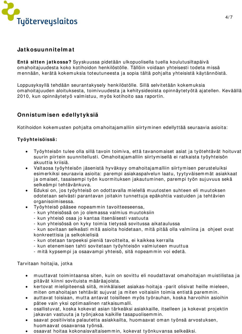 Sillä selvitetään kokemuksia omahoitajuuden aloituksesta, toimivuudesta ja kehitysideoista opinnäytetyötä ajatellen. Keväällä 2010, kun opinnäytetyö valmistuu, myös kotihoito saa raportin.