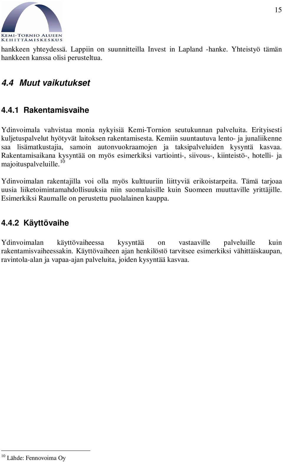 Kemiin suuntautuva lento- ja junaliikenne saa lisämatkustajia, samoin autonvuokraamojen ja taksipalveluiden kysyntä kasvaa.