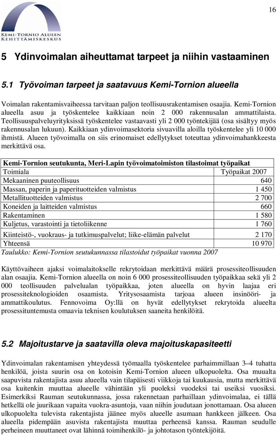 Teollisuuspalveluyrityksissä työskentelee vastaavasti yli 2 000 työntekijää (osa sisältyy myös rakennusalan lukuun). Kaikkiaan ydinvoimasektoria sivuavilla aloilla työskentelee yli 10 000 ihmistä.