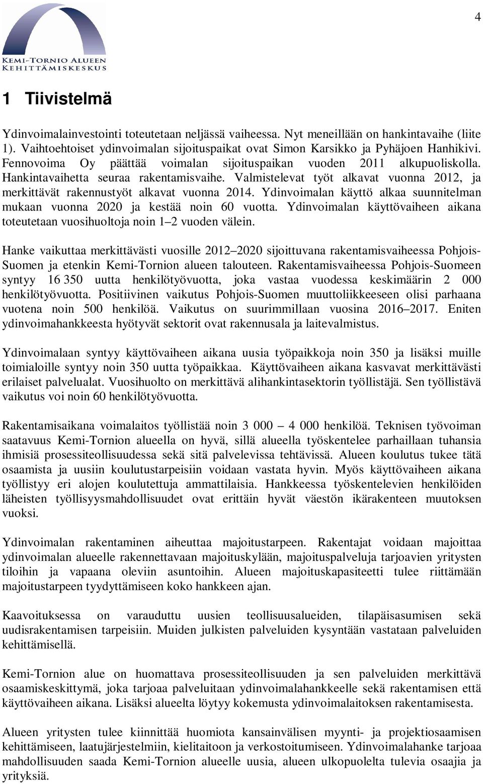 Valmistelevat työt alkavat vuonna 2012, ja merkittävät rakennustyöt alkavat vuonna 2014. Ydinvoimalan käyttö alkaa suunnitelman mukaan vuonna 2020 ja kestää noin 60 vuotta.