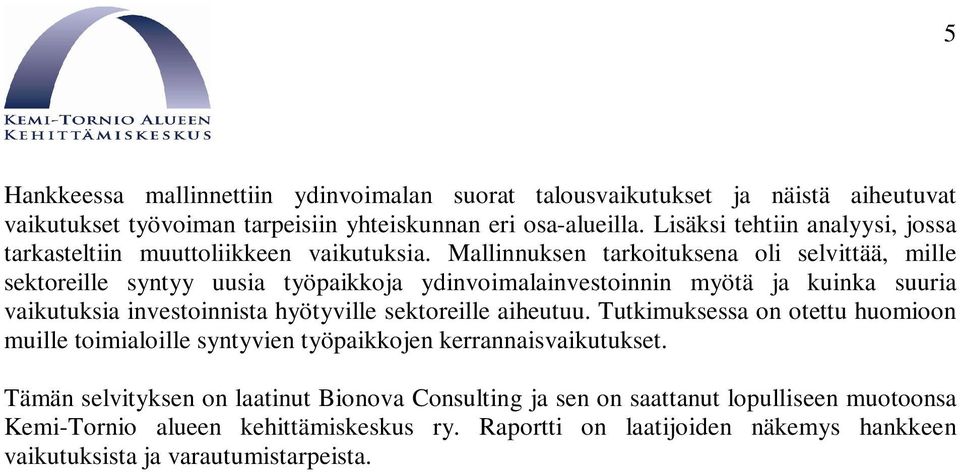 Mallinnuksen tarkoituksena oli selvittää, mille sektoreille syntyy uusia työpaikkoja ydinvoimalainvestoinnin myötä ja kuinka suuria vaikutuksia investoinnista hyötyville