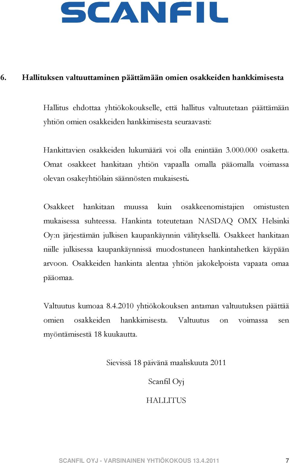 Osakkeet hankitaan muussa kuin osakkeenomistajien omistusten mukaisessa suhteessa. Hankinta toteutetaan NASDAQ OMX Helsinki Oy:n järjestämän julkisen kaupankäynnin välityksellä.