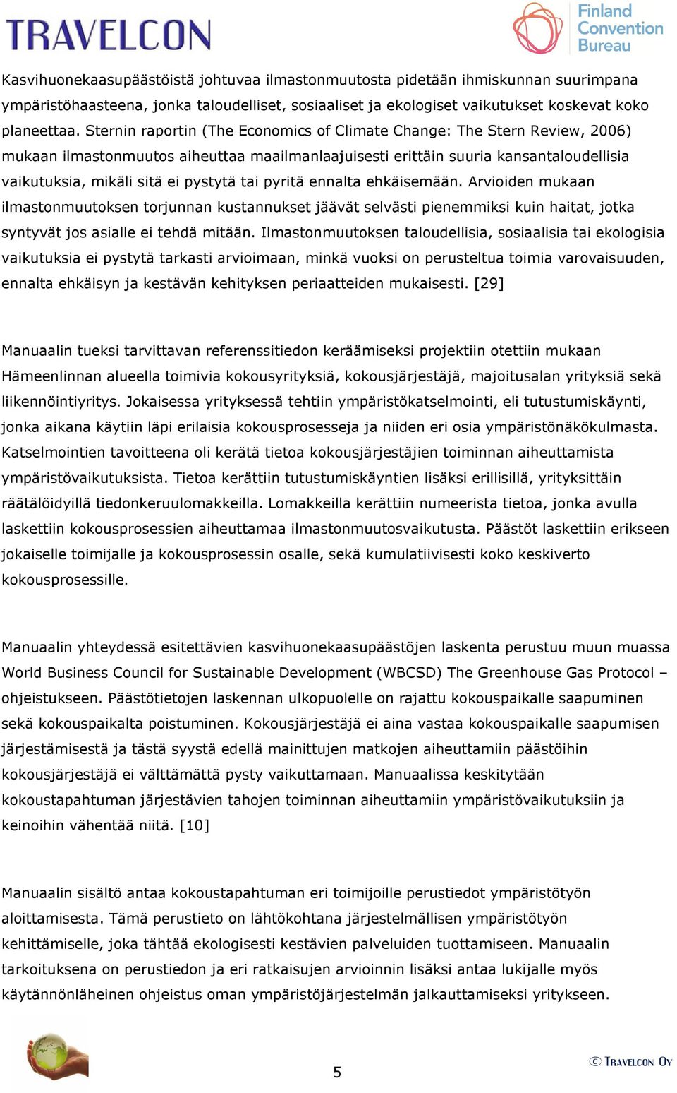 tai pyritä ennalta ehkäisemään. Arvioiden mukaan ilmastonmuutoksen torjunnan kustannukset jäävät selvästi pienemmiksi kuin haitat, jotka syntyvät jos asialle ei tehdä mitään.