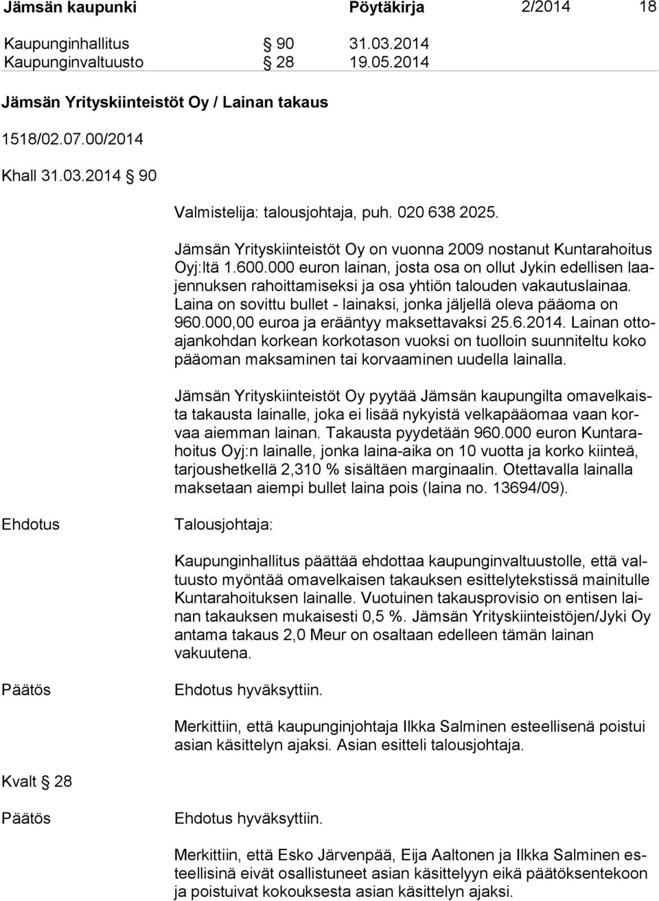 000 euron lainan, josta osa on ollut Jykin edellisen laajen nuk sen rahoittamiseksi ja osa yhtiön talouden vakautuslainaa. Laina on sovittu bullet - lainaksi, jonka jäljellä oleva pääoma on 960.