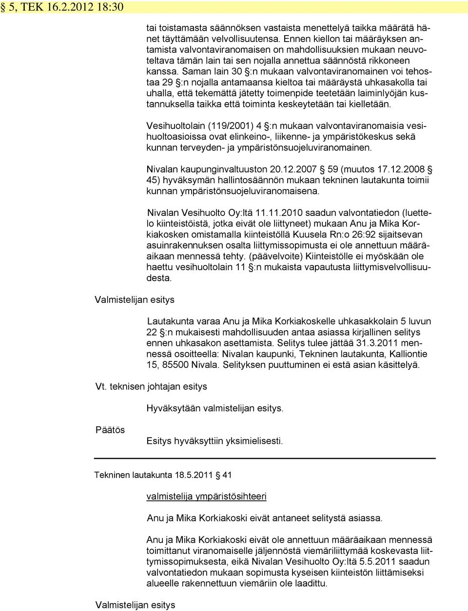 Saman lain 30 :n mukaan valvontaviranomainen voi tehostaa 29 :n nojalla antamaansa kieltoa tai määräystä uhkasakolla tai uhalla, että tekemättä jätetty toimenpide teetetään laiminlyöjän