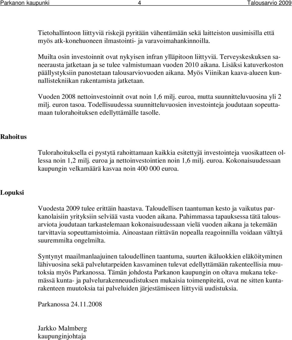 Lisäksi katuverkoston päällystyksiin panostetaan talousarviovuoden aikana. Myös Viinikan kaava-alueen kunnallistekniikan rakentamista jatketaan. Vuoden nettoinvestoinnit ovat noin 1,6 milj.