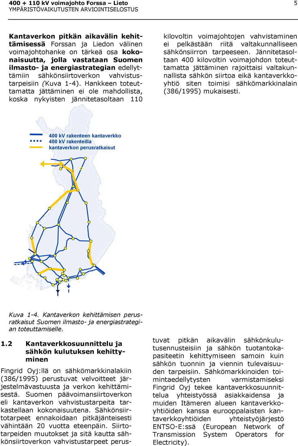 Hankkeen toteuttamatta jättäminen ei ole mahdollista, koska nykyisten jännitetasoltaan 110 kilovoltin voimajohtojen vahvistaminen ei pelkästään riitä valtakunnalliseen sähkönsiirron tarpeeseen.