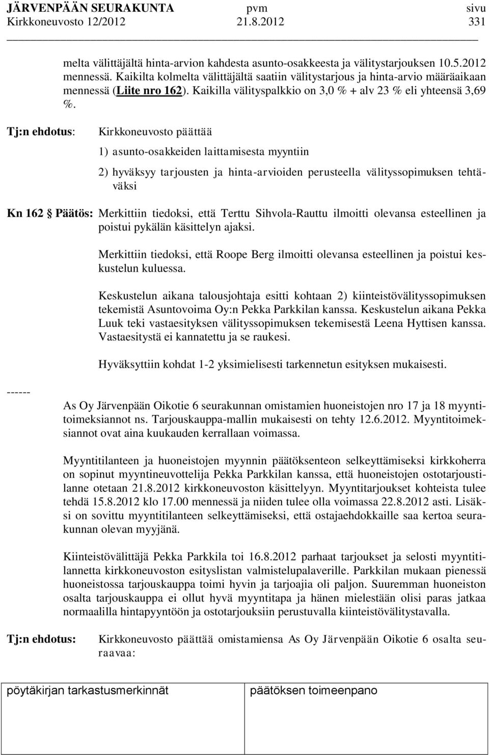 Tj:n ehdotus: Kirkkoneuvosto päättää 1) asunto-osakkeiden laittamisesta myyntiin 2) hyväksyy tarjousten ja hinta-arvioiden perusteella välityssopimuksen tehtäväksi Kn 162 Päätös: Merkittiin tiedoksi,