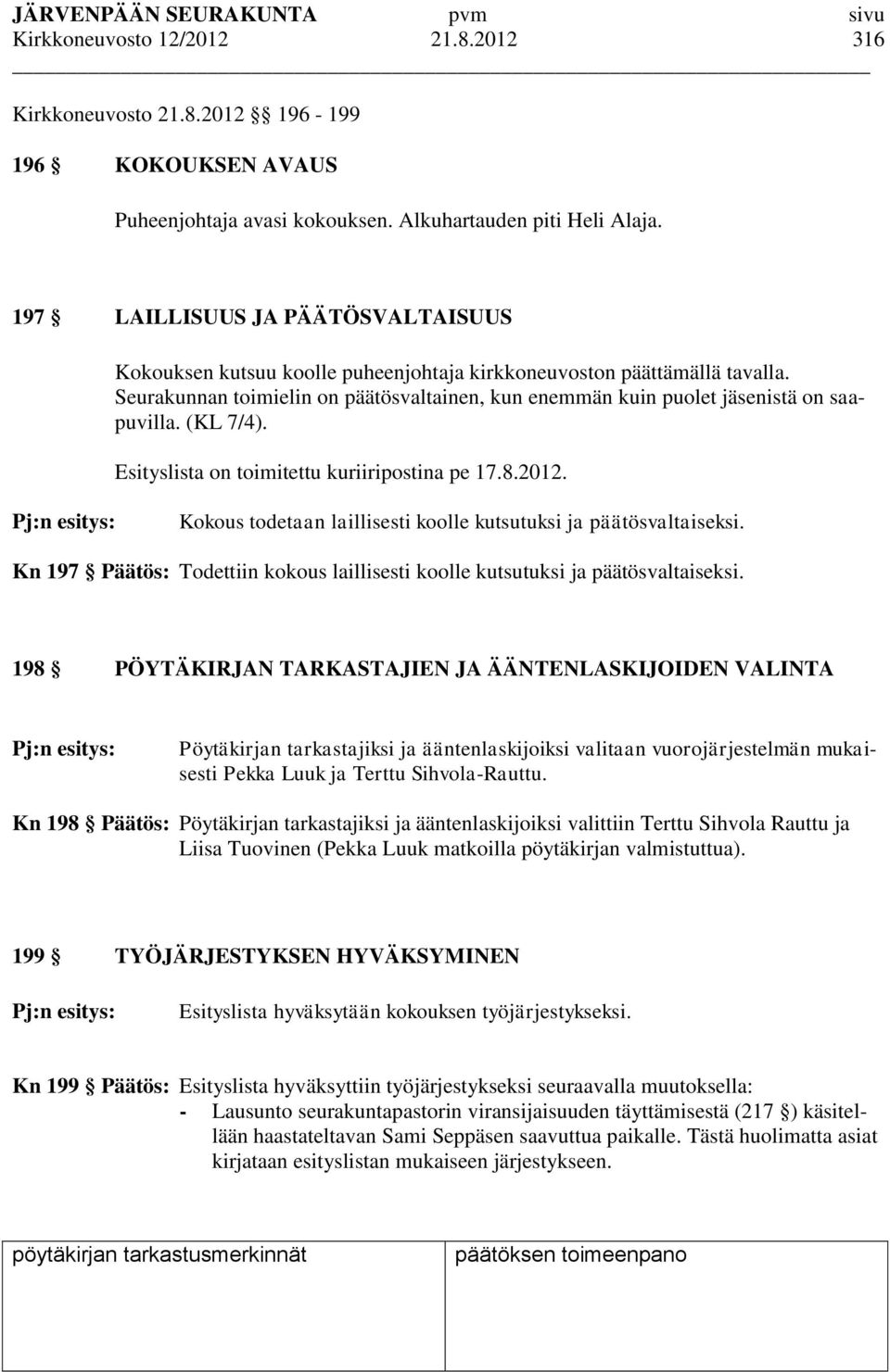 (KL 7/4). Esityslista on toimitettu kuriiripostina pe 17.8.2012. Pj:n esitys: Kokous todetaan laillisesti koolle kutsutuksi ja päätösvaltaiseksi.