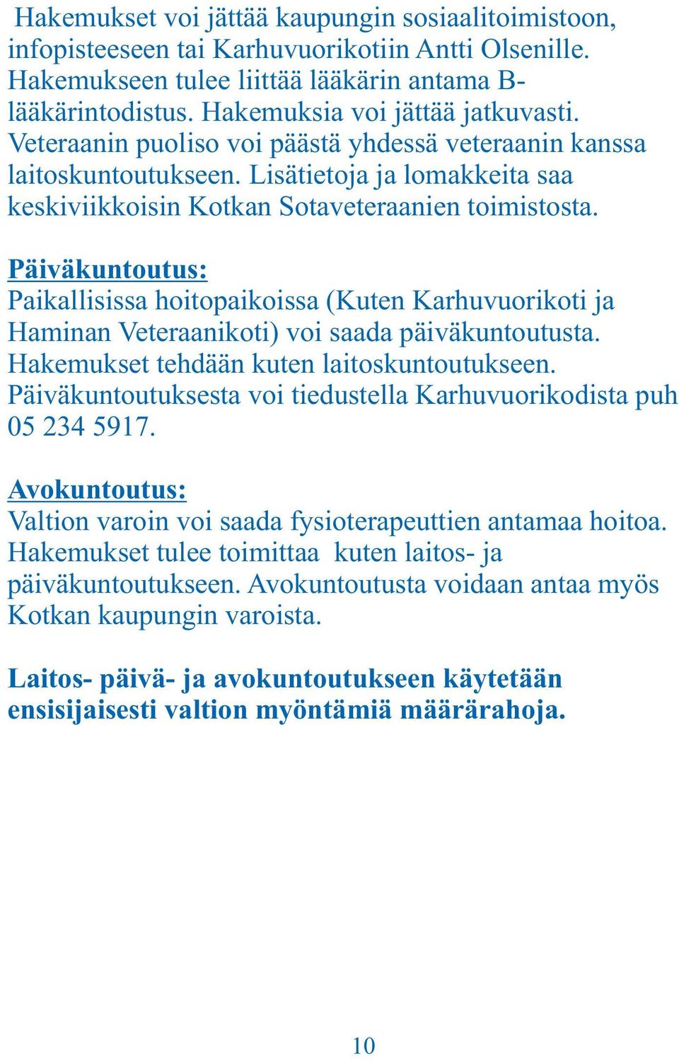 Päiväkuntoutus: Paikallisissa hoitopaikoissa (Kuten Karhuvuorikoti ja Haminan Veteraanikoti) voi saada päiväkuntoutusta. Hakemukset tehdään kuten laitoskuntoutukseen.