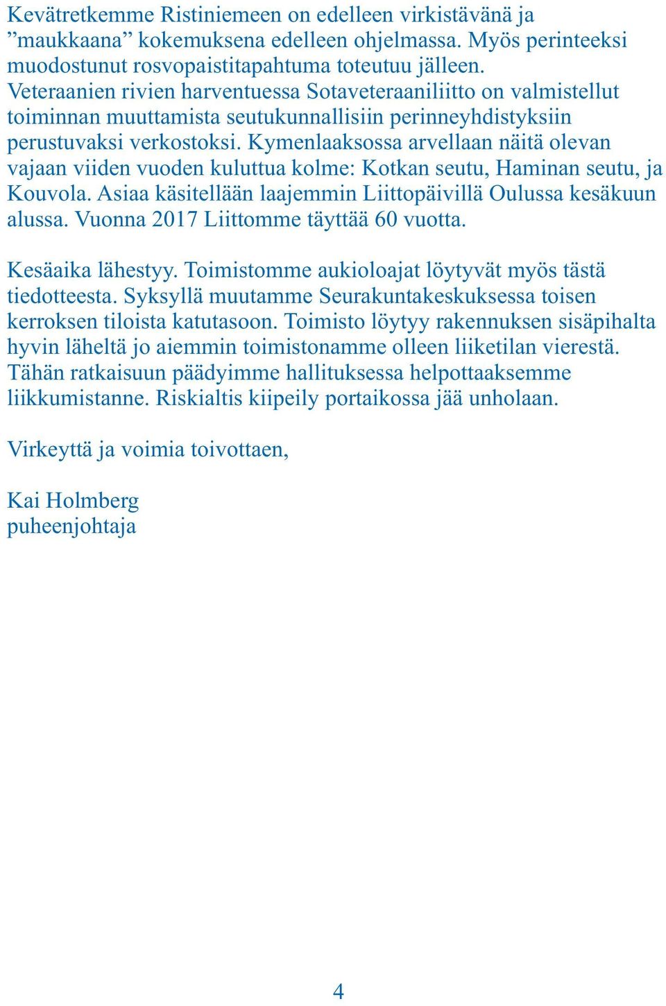 Kymenlaaksossa arvellaan näitä olevan vajaan viiden vuoden kuluttua kolme: Kotkan seutu, Haminan seutu, ja Kouvola. Asiaa käsitellään laajemmin Liittopäivillä Oulussa kesäkuun alussa.