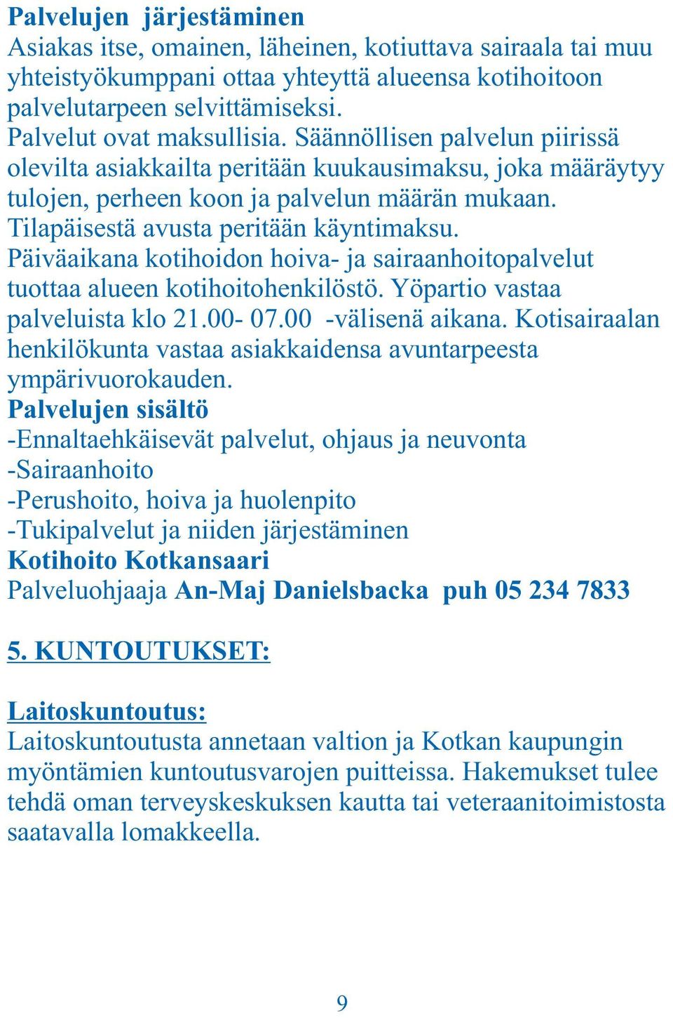 Päiväaikana kotihoidon hoiva- ja sairaanhoitopalvelut tuottaa alueen kotihoitohenkilöstö. Yöpartio vastaa palveluista klo 21.00-07.00 -välisenä aikana.