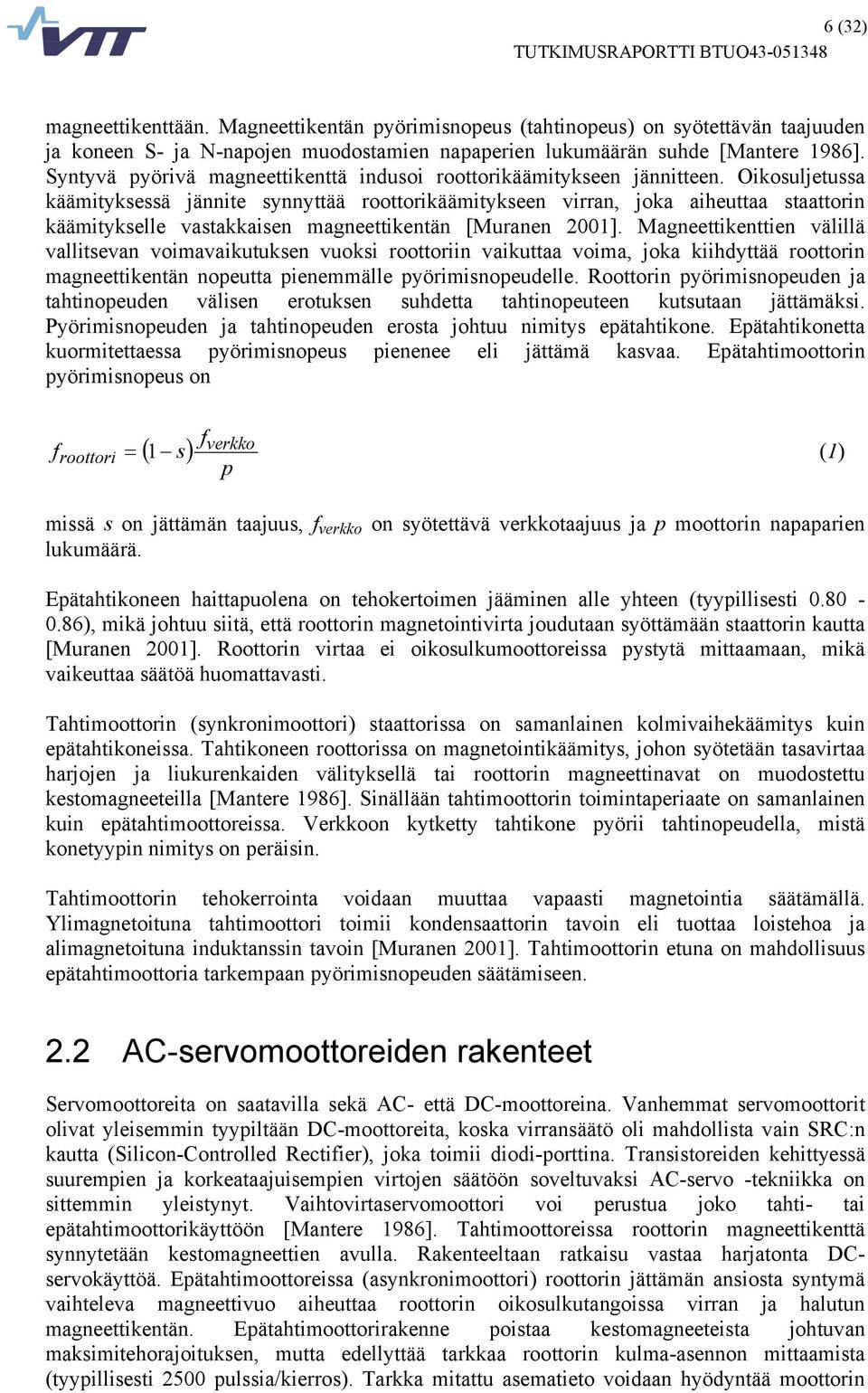 Oikosuljetussa käämityksessä jännite synnyttää roottorikäämitykseen virran, joka aiheuttaa staattorin käämitykselle vastakkaisen magneettikentän [Muranen 2001].