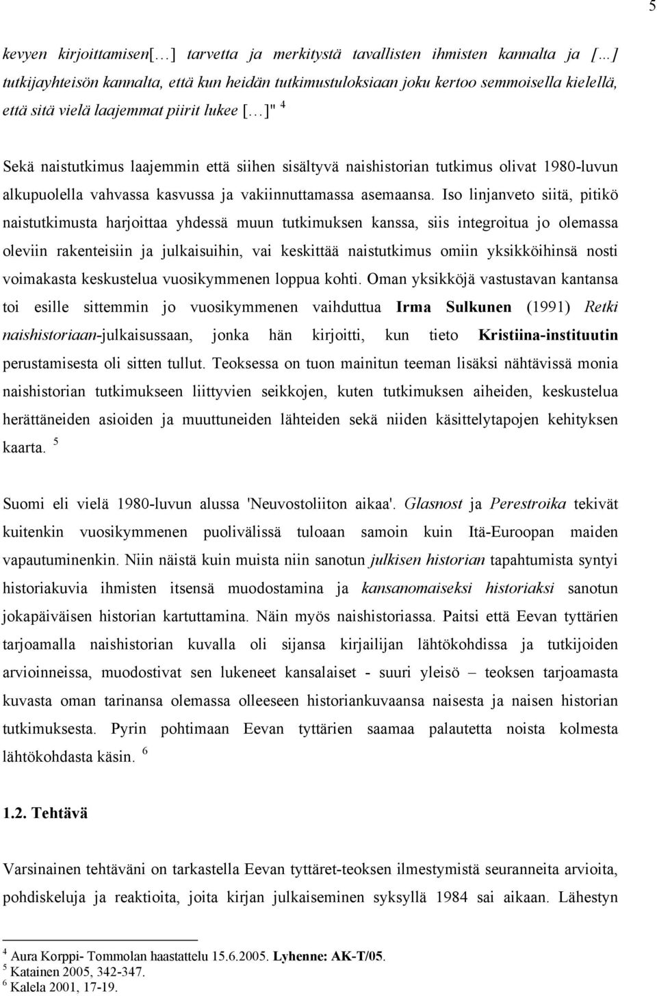 Iso linjanveto siitä, pitikö naistutkimusta harjoittaa yhdessä muun tutkimuksen kanssa, siis integroitua jo olemassa oleviin rakenteisiin ja julkaisuihin, vai keskittää naistutkimus omiin