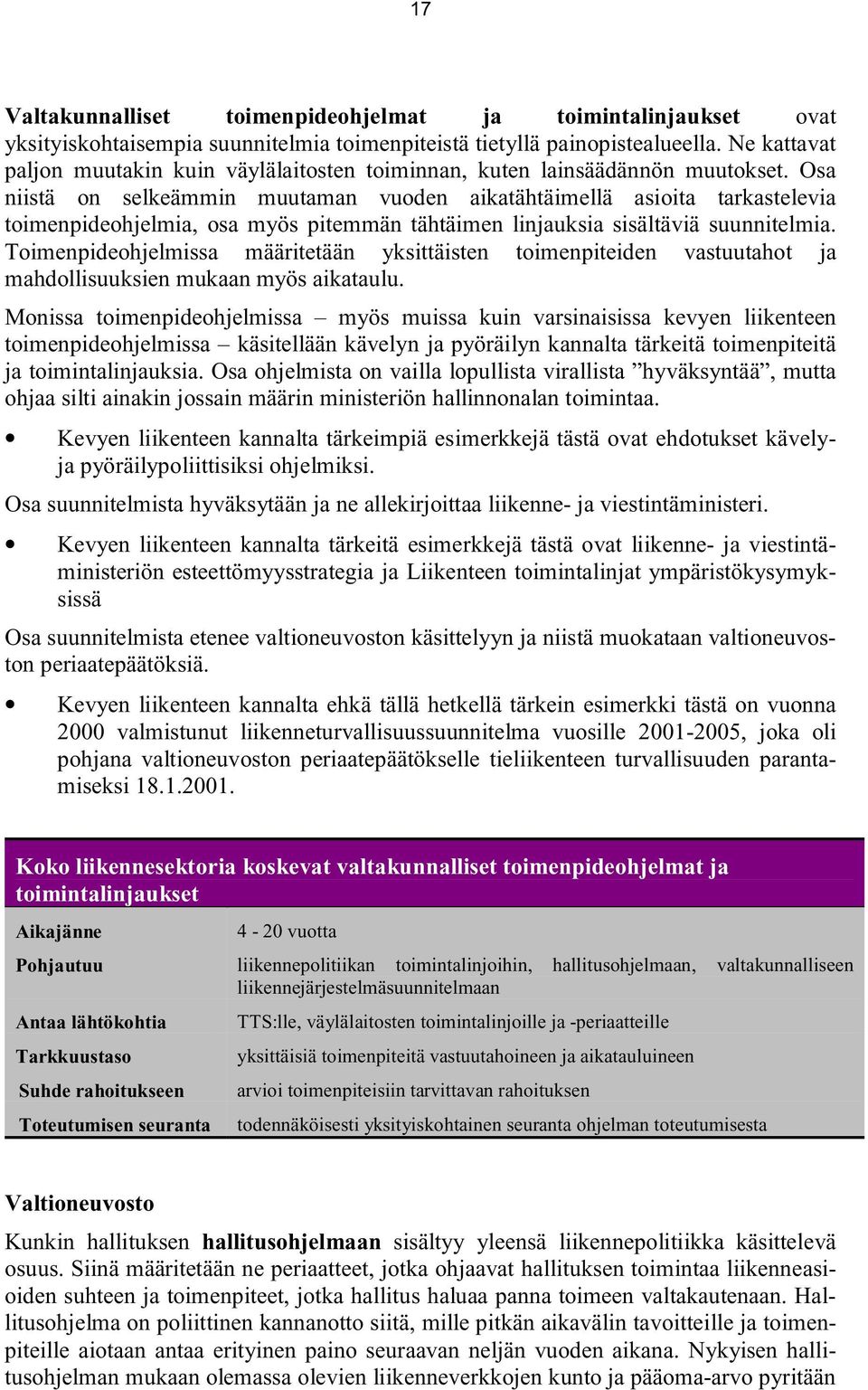 Osa niistä on selkeämmin muutaman vuoden aikatähtäimellä asioita tarkastelevia toimenpideohjelmia, osa myös pitemmän tähtäimen linjauksia sisältäviä suunnitelmia.
