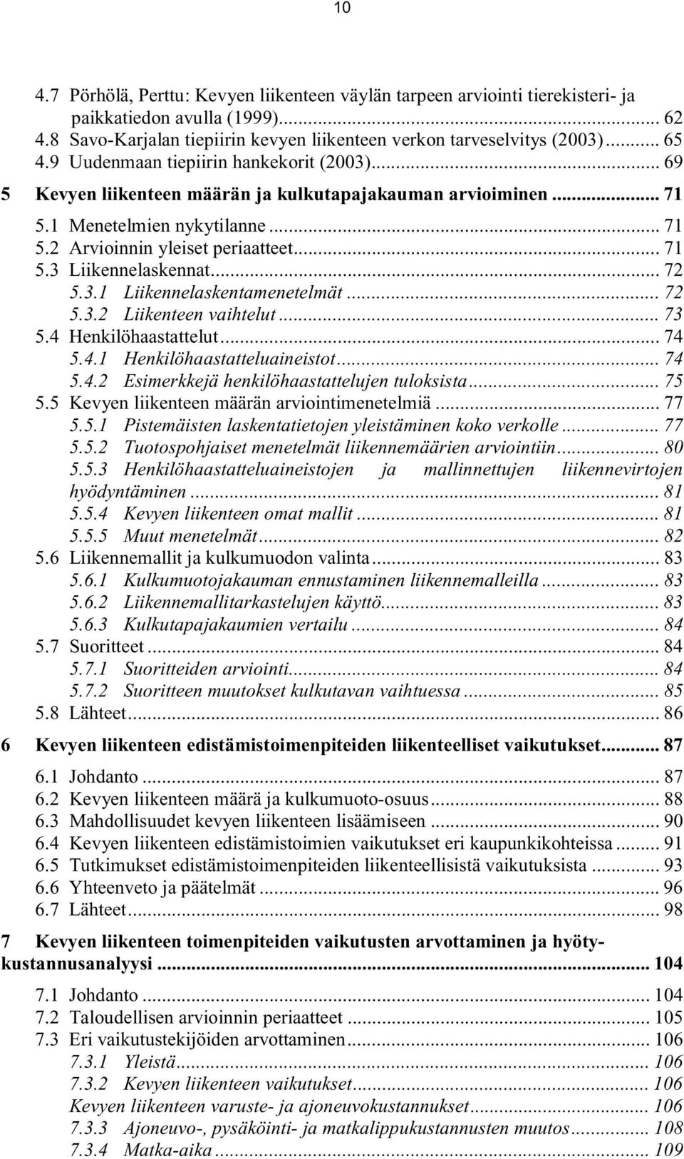 .. 72 5.3.1 Liikennelaskentamenetelmät... 72 5.3.2 Liikenteen vaihtelut... 73 5.4 Henkilöhaastattelut... 74 5.4.1 Henkilöhaastatteluaineistot... 74 5.4.2 Esimerkkejä henkilöhaastattelujen tuloksista.