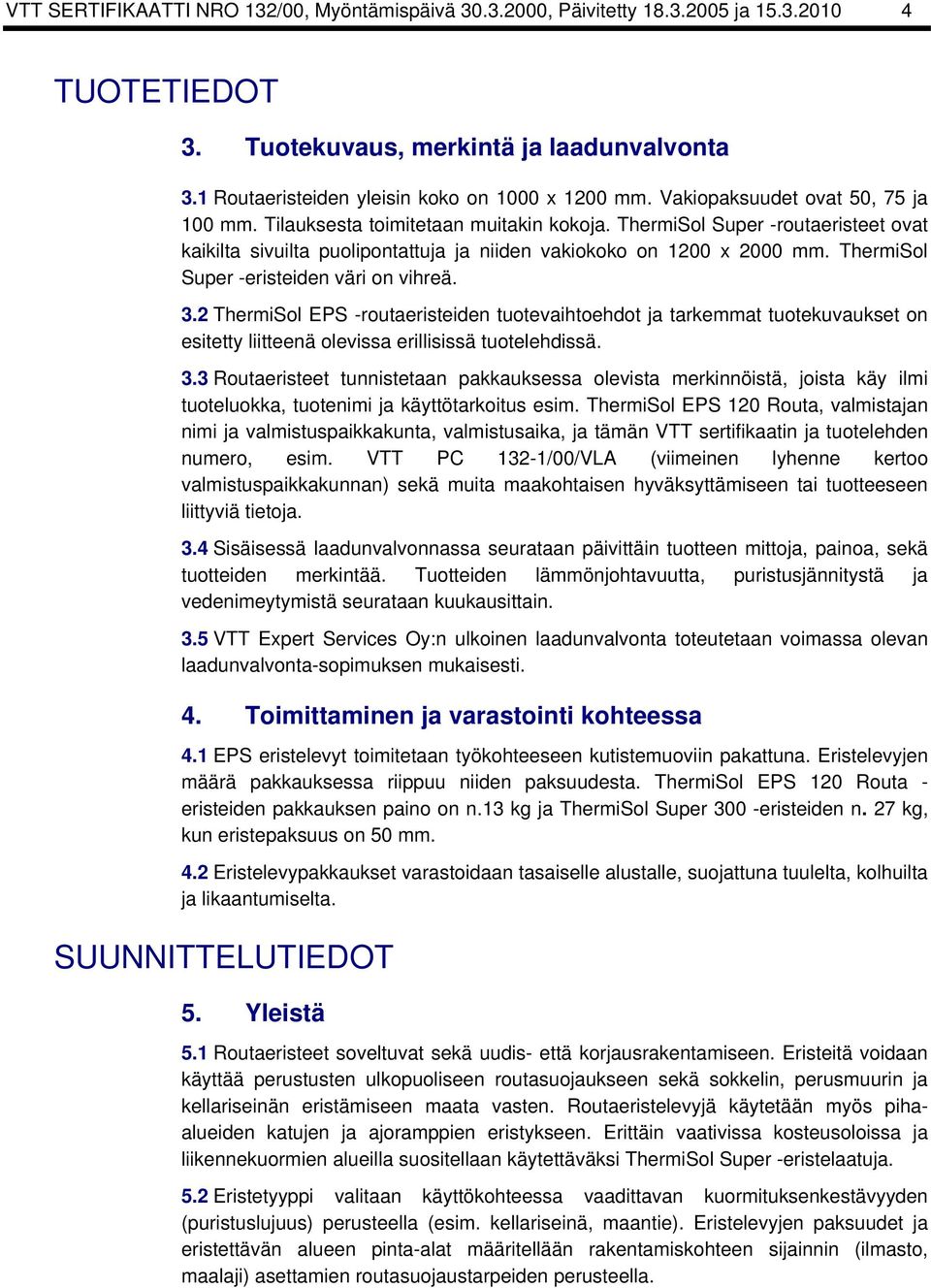 ThermiSol Super -eristeiden väri on vihreä. 3.2 ThermiSol EPS -routaeristeiden tuotevaihtoehdot ja tarkemmat tuotekuvaukset on esitetty liitteenä olevissa erillisissä tuotelehdissä. 3.3 Routaeristeet tunnistetaan pakkauksessa olevista merkinnöistä, joista käy ilmi tuoteluokka, tuotenimi ja käyttötarkoitus esim.