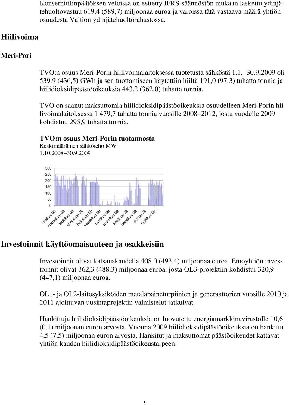 2009 oli 539,9 (436,5) GWh ja sen tuottamiseen käytettiin hiiltä 191,0 (97,3) tuhatta tonnia ja hiilidioksidipäästöoikeuksia 443,2 (362,0) tuhatta tonnia.