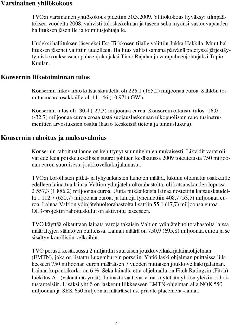 Uudeksi hallituksen jäseneksi Esa Tirkkosen tilalle valittiin Jukka Hakkila. Muut hallituksen jäsenet valittiin uudelleen.