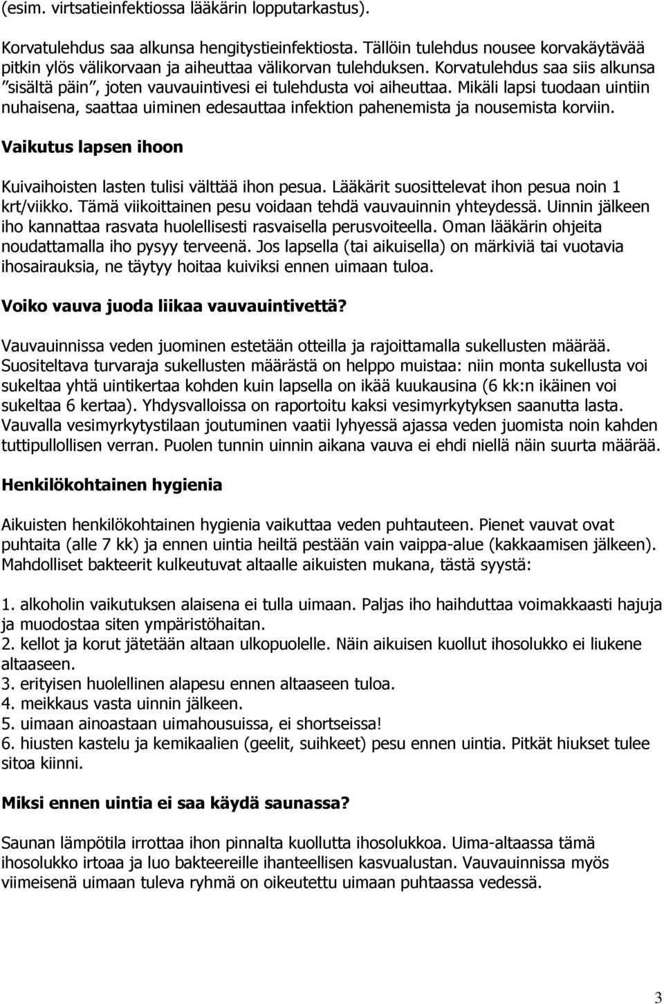 Mikäli lapsi tuodaan uintiin nuhaisena, saattaa uiminen edesauttaa infektion pahenemista ja nousemista korviin. Vaikutus lapsen ihoon Kuivaihoisten lasten tulisi välttää ihon pesua.