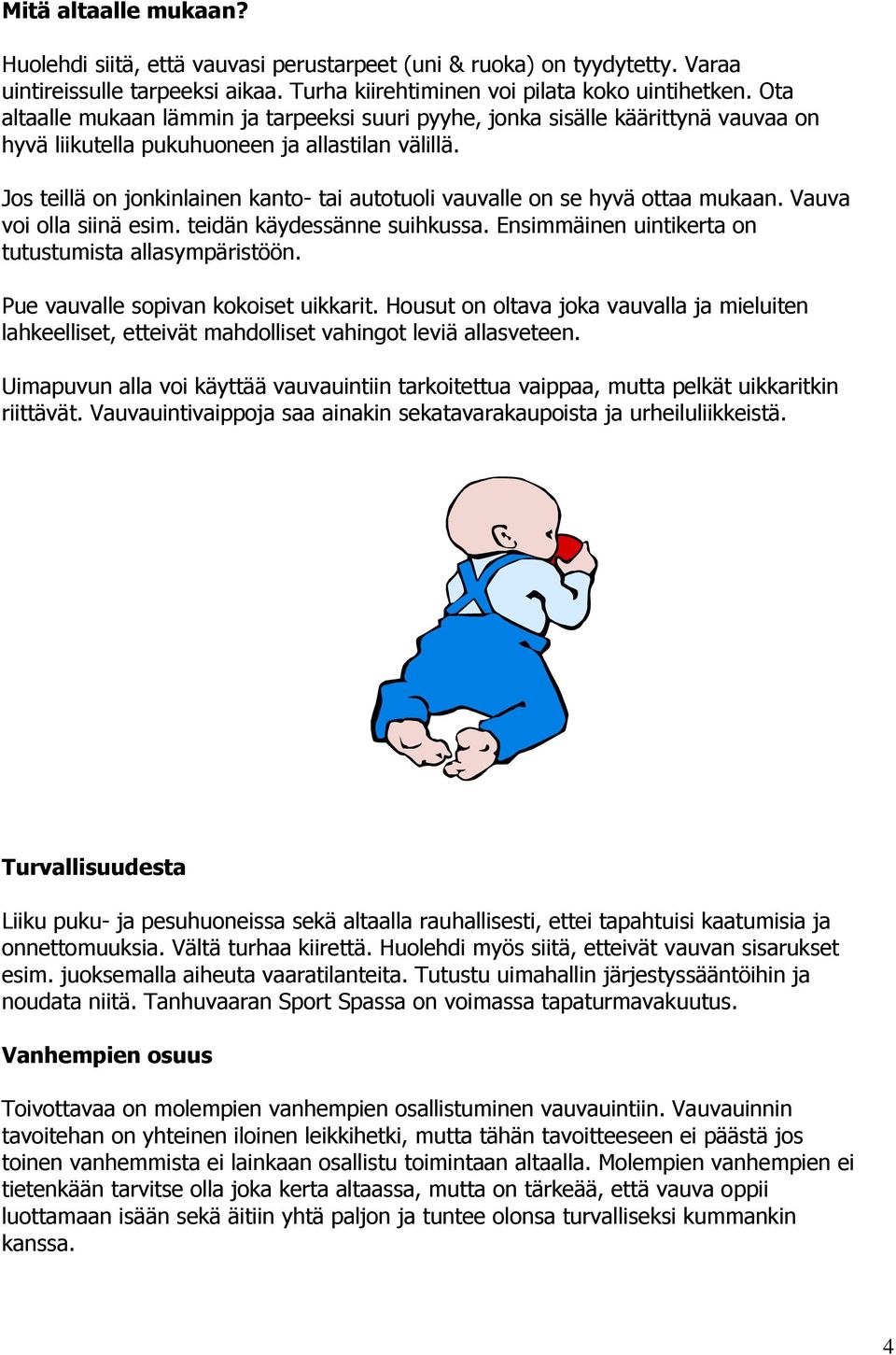 Jos teillä on jonkinlainen kanto- tai autotuoli vauvalle on se hyvä ottaa mukaan. Vauva voi olla siinä esim. teidän käydessänne suihkussa. Ensimmäinen uintikerta on tutustumista allasympäristöön.