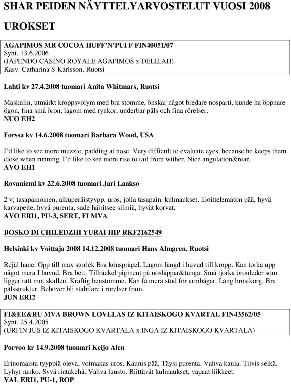 2008 tuomari Anita Whitmars, Ruotsi Maskulin, utmärkt kroppsvolym med bra stomme, önskar något bredare nosparti, kunde ha öppnare ögon, fina små öron, lagom med rynkor, underbar päls och fina