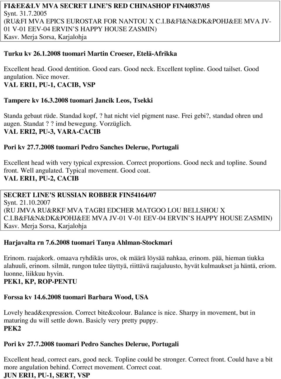 VAL ERI1, PU-1, CACIB, VSP Tampere kv 16.3.2008 tuomari Jancik Leos, Tsekki Standa gebaut rüde. Standad kopf,? hat nicht viel pigment nase. Frei gebi?, standad ohren und augen. Standat?? imd bewegung.