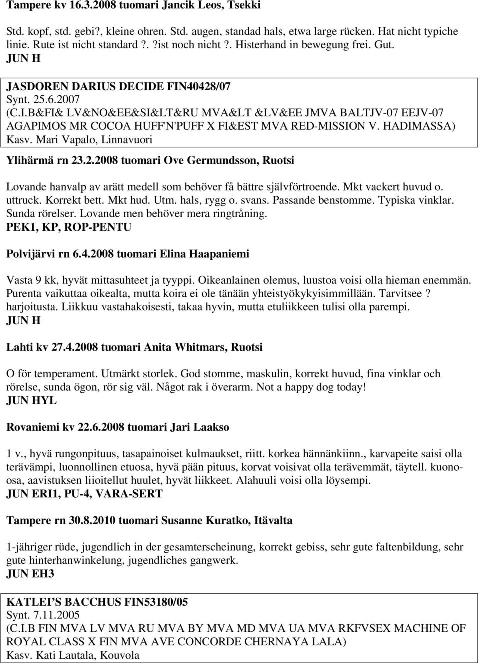 HADIMASSA) Kasv. Mari Vapalo, Linnavuori Ylihärmä rn 23.2.2008 tuomari Ove Germundsson, Ruotsi Lovande hanvalp av arätt medell som behöver få bättre självförtroende. Mkt vackert huvud o. uttruck.