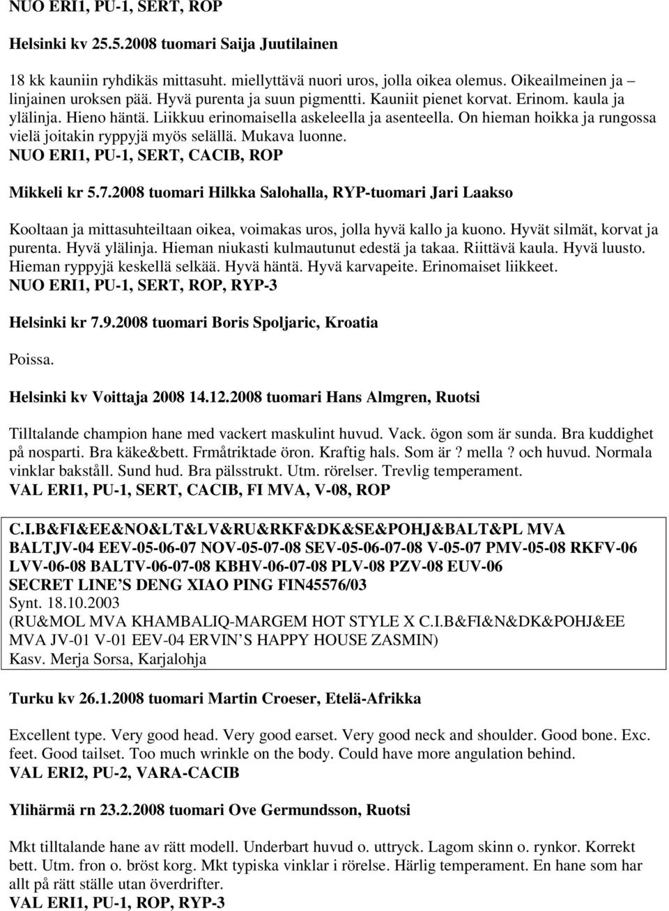 On hieman hoikka ja rungossa vielä joitakin ryppyjä myös selällä. Mukava luonne. NUO ERI1, PU-1, SERT, CACIB, ROP Mikkeli kr 5.7.