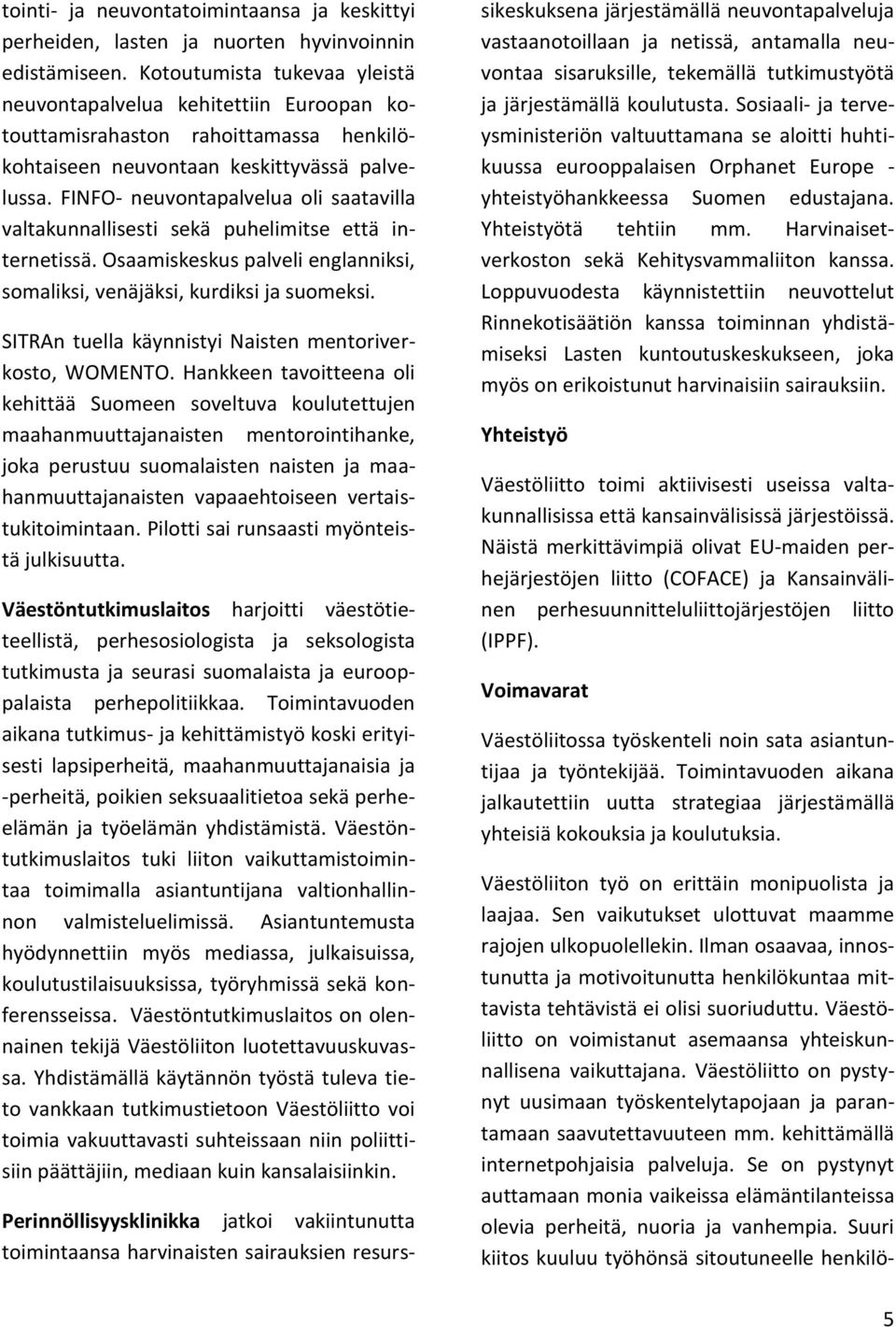 FINFO- neuvontapalvelua oli saatavilla valtakunnallisesti sekä puhelimitse että internetissä. Osaamiskeskus palveli englanniksi, somaliksi, venäjäksi, kurdiksi ja suomeksi.