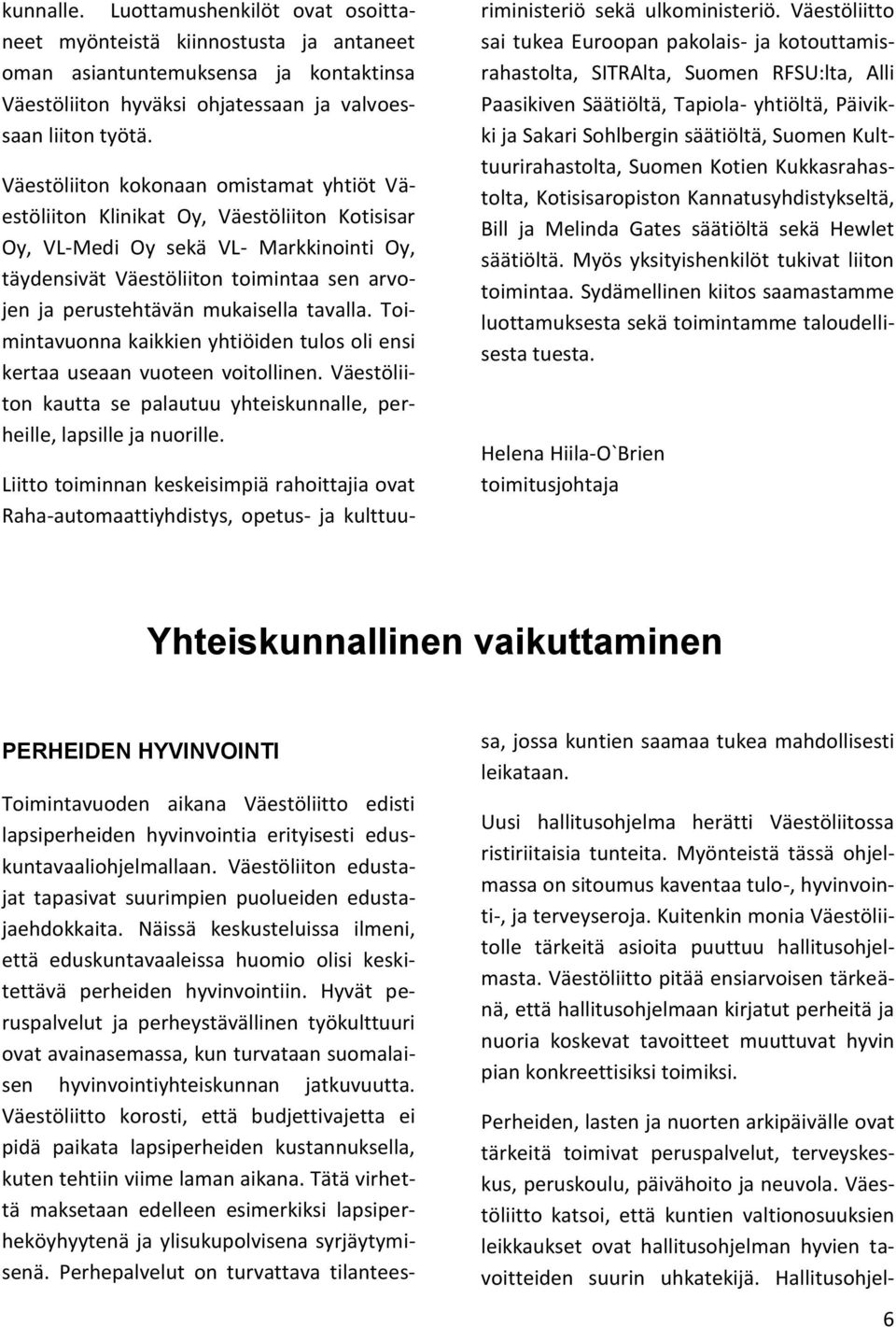 mukaisella tavalla. Toimintavuonna kaikkien yhtiöiden tulos oli ensi kertaa useaan vuoteen voitollinen. Väestöliiton kautta se palautuu yhteiskunnalle, perheille, lapsille ja nuorille.