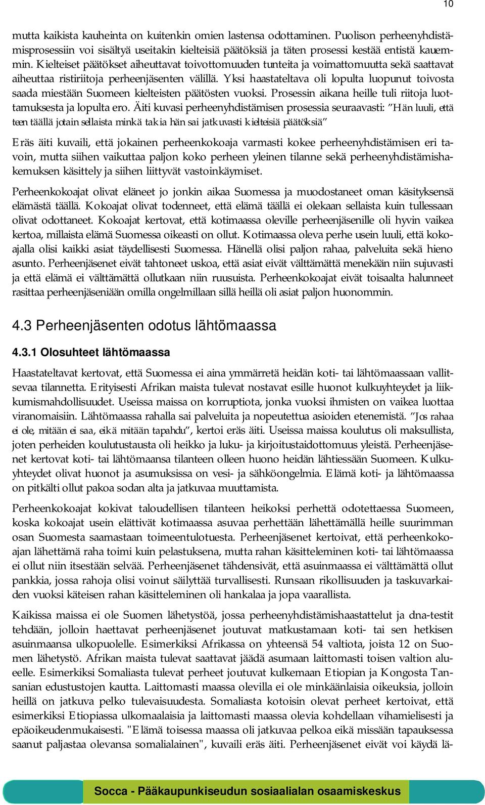 Yksi haastateltava oli lopulta luopunut toivosta saada miestään Suomeen kielteisten päätösten vuoksi. Prosessin aikana heille tuli riitoja luottamuksesta ja lopulta ero.