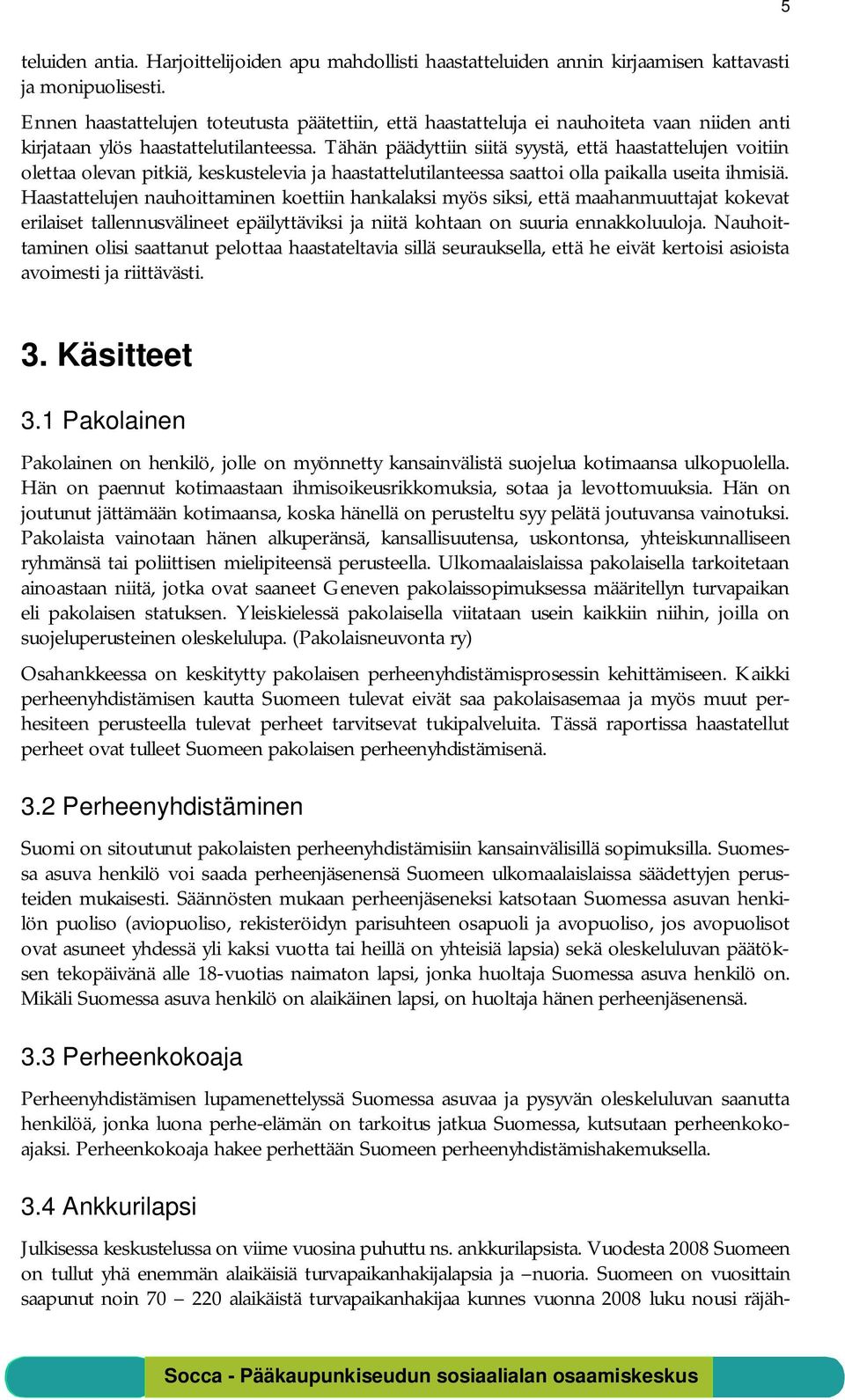 Tähän päädyttiin siitä syystä, että haastattelujen voitiin olettaa olevan pitkiä, keskustelevia ja haastattelutilanteessa saattoi olla paikalla useita ihmisiä.