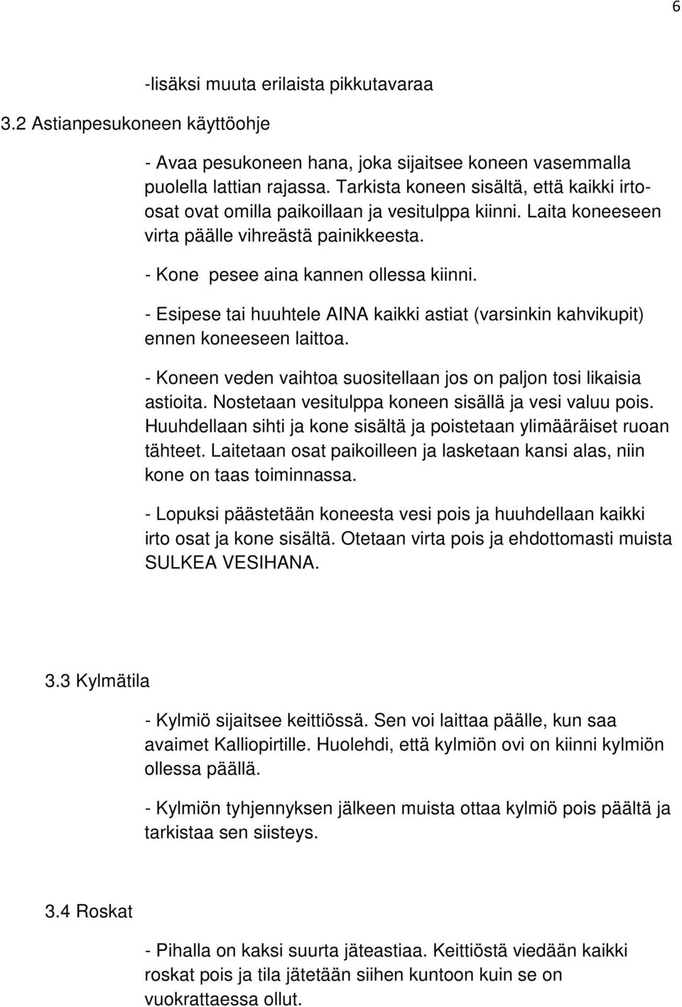 - Esipese tai huuhtele AINA kaikki astiat (varsinkin kahvikupit) ennen koneeseen laittoa. - Koneen veden vaihtoa suositellaan jos on paljon tosi likaisia astioita.