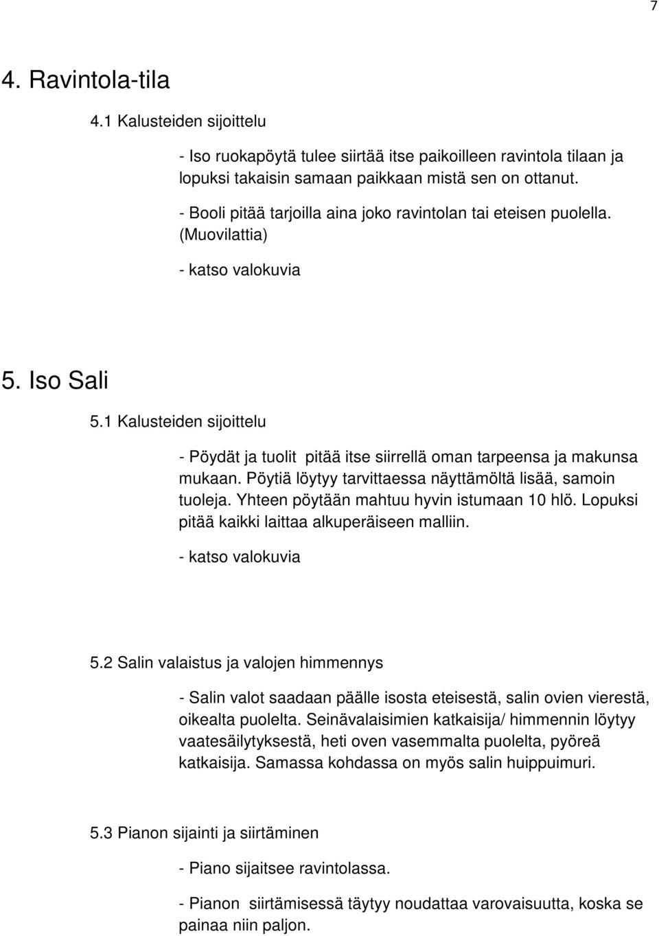 1 Kalusteiden sijoittelu - Pöydät ja tuolit pitää itse siirrellä oman tarpeensa ja makunsa mukaan. Pöytiä löytyy tarvittaessa näyttämöltä lisää, samoin tuoleja.