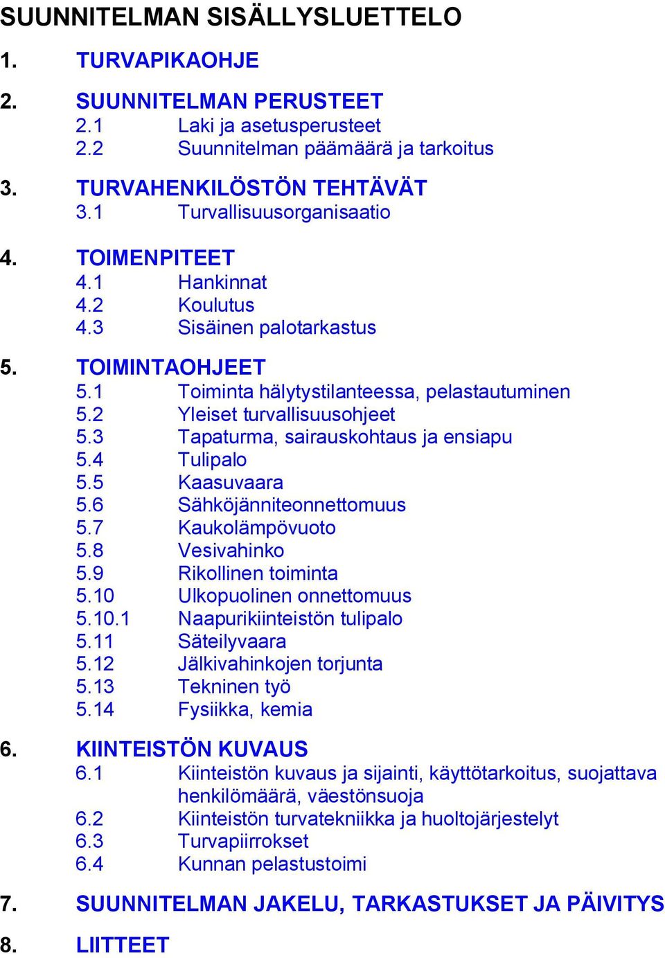 3 Tapaturma, sairauskohtaus ja ensiapu 5.4 Tulipalo 5.5 Kaasuvaara 5.6 Sähköjänniteonnettomuus 5.7 Kaukolämpövuoto 5.8 Vesivahinko 5.9 Rikollinen toiminta 5.10 Ulkopuolinen onnettomuus 5.10.1 Naapurikiinteistön tulipalo 5.