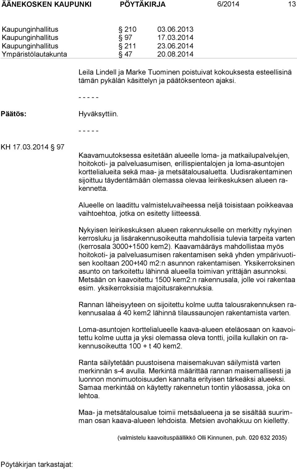 2014 97 Kaavamuutoksessa esitetään alu eel le lo ma- ja mat kai lu pal ve lu jen, hoitokoti- ja palveluasumisen, erillispientalojen ja loma-asuntojen korttelialueita sekä maa- ja metsätalousaluetta.