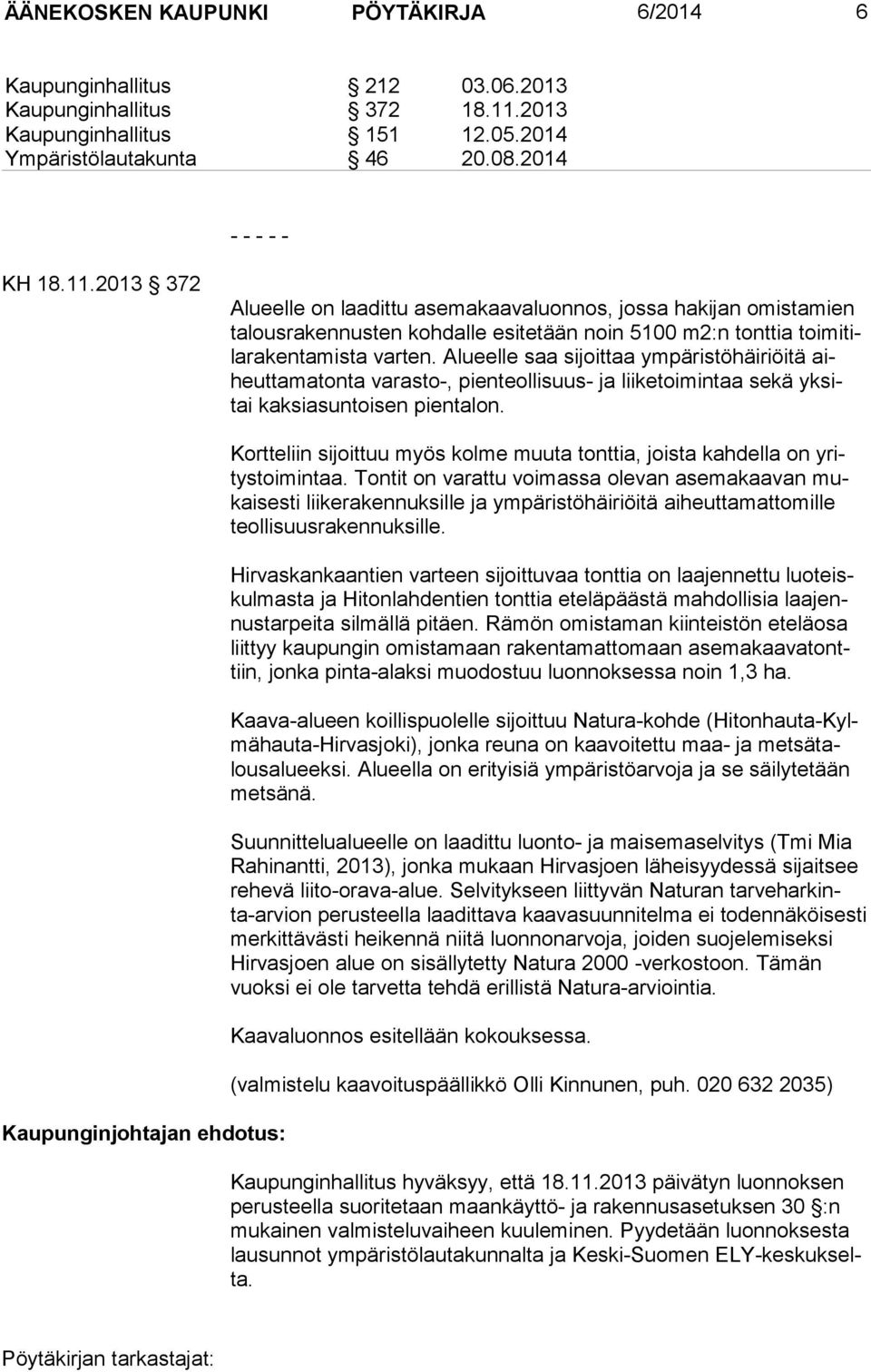 2013 372 Alueelle on laadittu asemakaavaluonnos, jossa hakijan omistamien talousrakennusten kohdalle esitetään noin 5100 m2:n tonttia toimitilarakentamista varten.