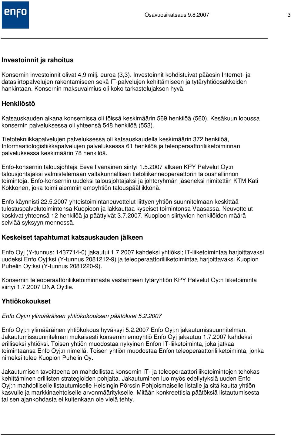 Konsernin maksuvalmius oli koko tarkastelujakson hyvä. Henkilöstö Katsauskauden aikana konsernissa oli töissä keskimäärin 569 henkilöä (560).