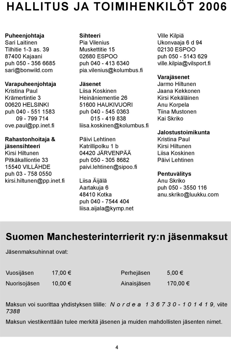 fi Rahastonhoitaja & jäsensihteeri Kirsi Hiltunen Pitkäkalliontie 33 15540 VILLÄHDE puh 03-758 0550 kirsi.hiltunen@pp.inet.fi Sihteeri Pia Vilenius Muskettitie 15 02680 ESPOO puh 040-413 6340 pia.