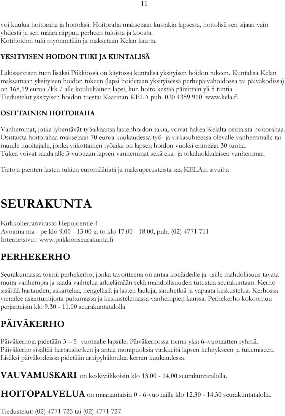 Kuntalisä Kelan maksamaan yksityisen hoidon tukeen (lapsi hoidetaan yksityisessä perhepäivähoidossa tai päiväkodissa) on 168,19 euroa /kk / alle kouluikäinen lapsi, kun hoito kestää päivittäin yli 5